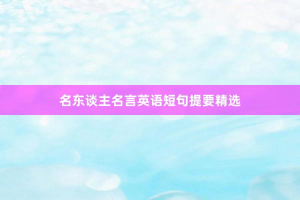 名东谈主名言英语短句提要精选