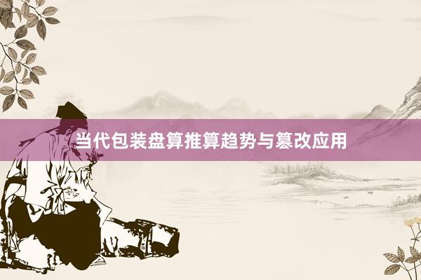 当代包装盘算推算趋势与篡改应用