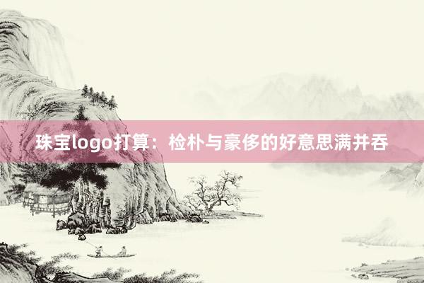 珠宝logo打算：检朴与豪侈的好意思满并吞