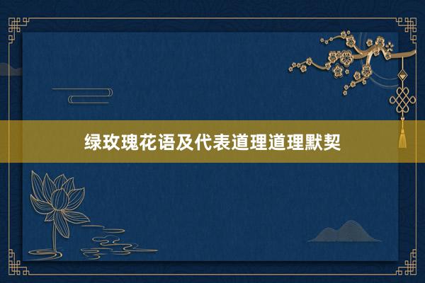 绿玫瑰花语及代表道理道理默契