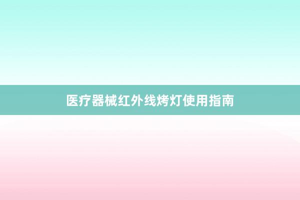 医疗器械红外线烤灯使用指南