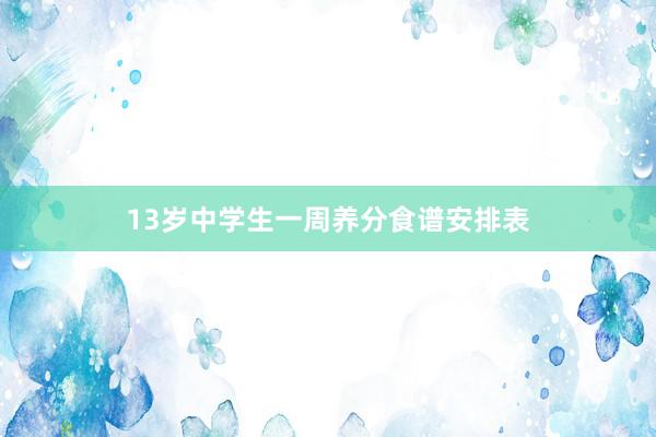 13岁中学生一周养分食谱安排表